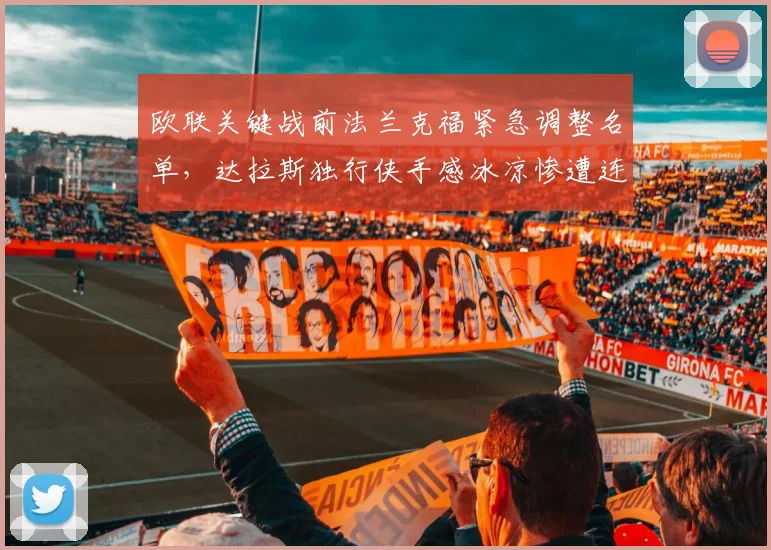欧联关键战前法兰克福紧急调整名单,达拉斯独行侠手感冰凉惨遭连败