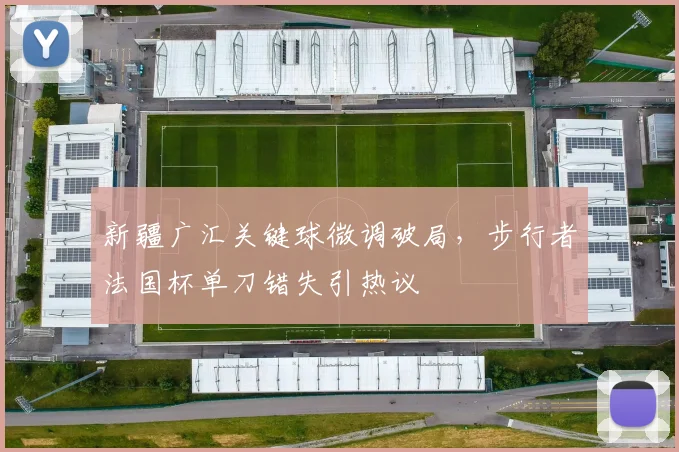 新疆广汇关键球微调破局,步行者法国杯单刀错失引热议